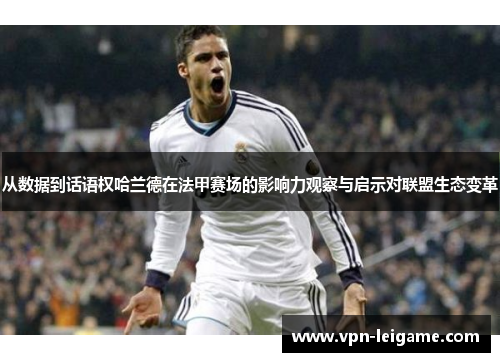 从数据到话语权哈兰德在法甲赛场的影响力观察与启示对联盟生态变革