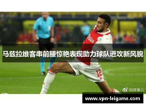 马兹拉维客串前腰惊艳表现助力球队进攻新风貌