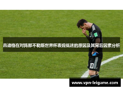 吕迪格在对阵那不勒斯世界杯表现低迷的原因及其背后因素分析 吕迪格在对阵那不勒斯世界杯表现低迷的原因及其背后因素分析