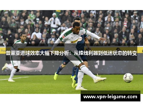 普莱亚进球效率大幅下降分析:从锋线利器到低迷状态的转变 普莱亚进球效率大幅下降分析:从锋线利器到低迷状态的转变